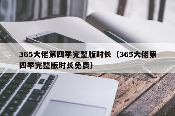 365大佬第四季完整版时长（365大佬第四季完整版时长免费）