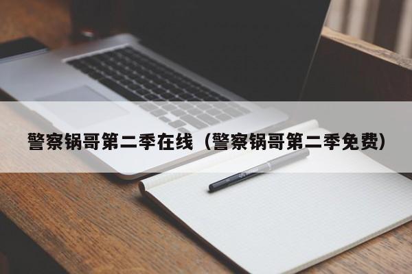 警察锅哥第二季在线（警察锅哥第二季免费）
