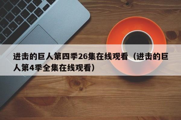 进击的巨人第四季26集在线观看（进击的巨人第4季全集在线观看）