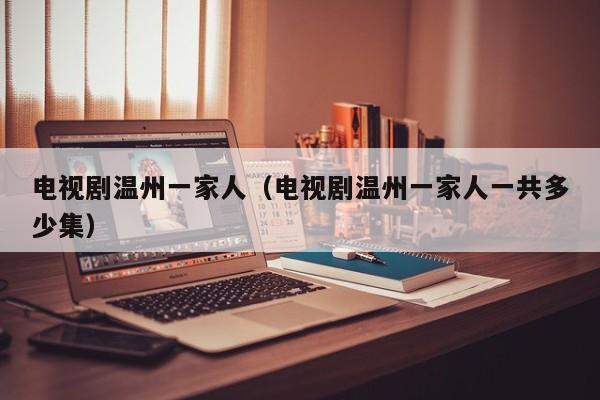 电视剧温州一家人（电视剧温州一家人一共多少集）