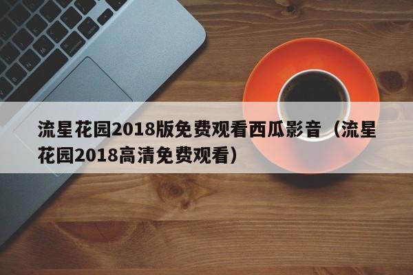 流星花园2018版免费观看西瓜影音（流星花园2018高清免费观看）