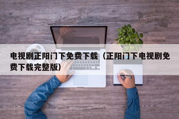 电视剧正阳门下免费下载（正阳门下电视剧免费下载完整版）