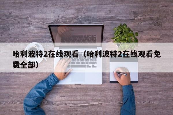哈利波特2在线观看（哈利波特2在线观看免费全部）
