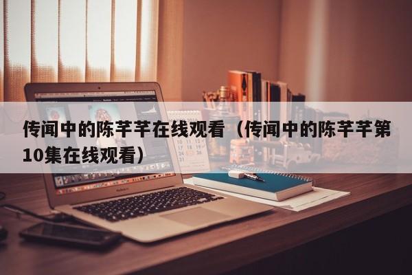 传闻中的陈芊芊在线观看（传闻中的陈芊芊第10集在线观看）