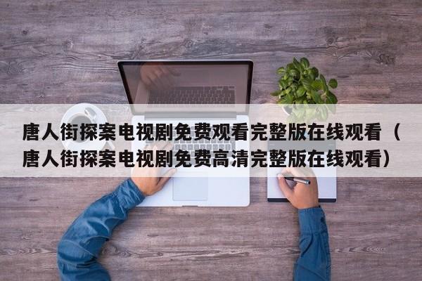 唐人街探案电视剧免费观看完整版在线观看（唐人街探案电视剧免费高清完整版在线观看）