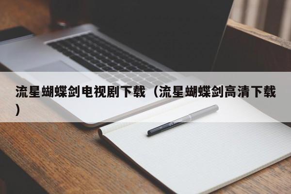 流星蝴蝶剑电视剧下载（流星蝴蝶剑高清下载）
