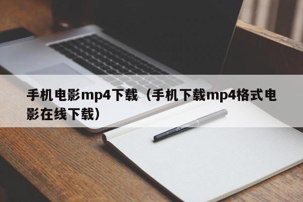 手机电影mp4下载（手机下载mp4格式电影在线下载）
