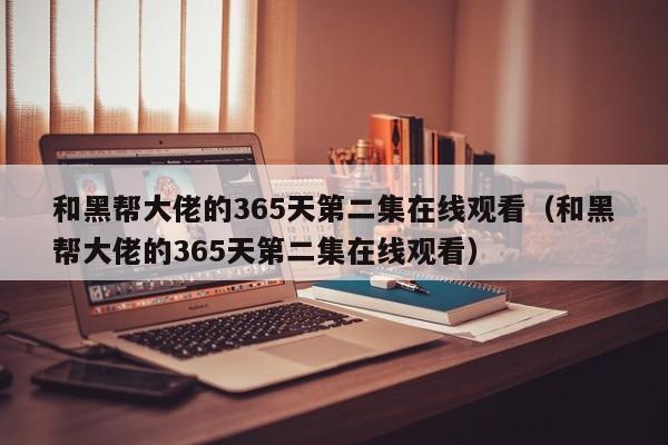 和黑帮大佬的365天第二集在线观看（和黑帮大佬的365天第二集在线观看）