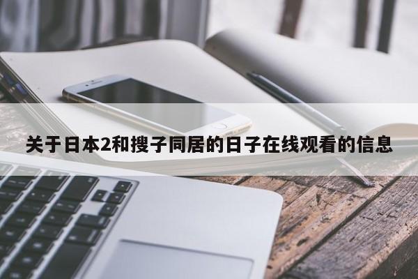 关于日本2和搜子同居的日子在线观看的信息