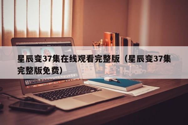 星辰变37集在线观看完整版（星辰变37集完整版免费）