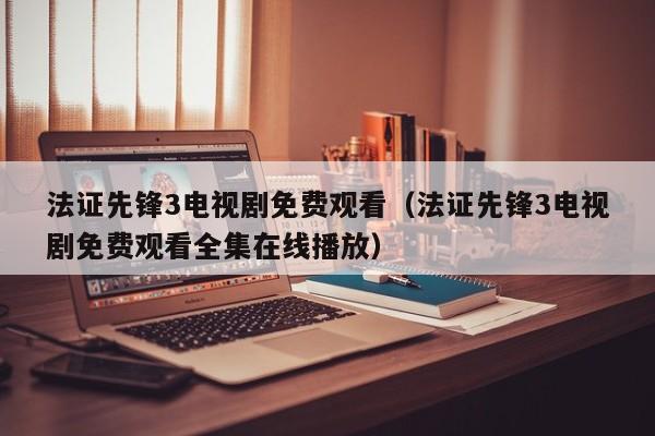 法证先锋3电视剧免费观看（法证先锋3电视剧免费观看全集在线播放）