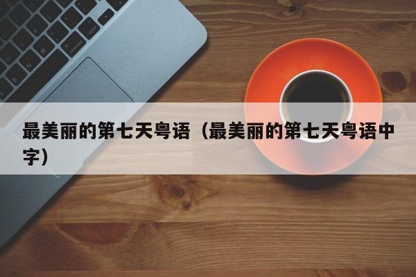 最美丽的第七天粤语（最美丽的第七天粤语中字）