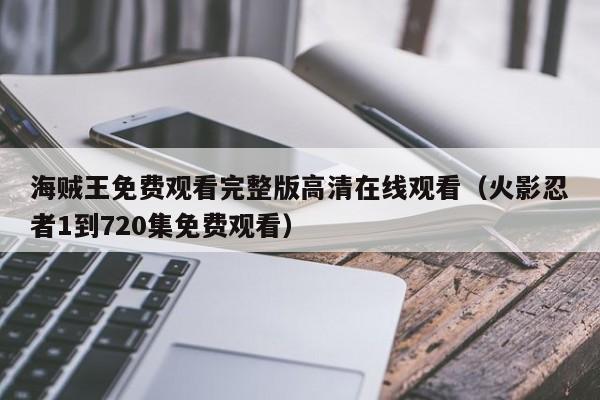 海贼王免费观看完整版高清在线观看（火影忍者1到720集免费观看）