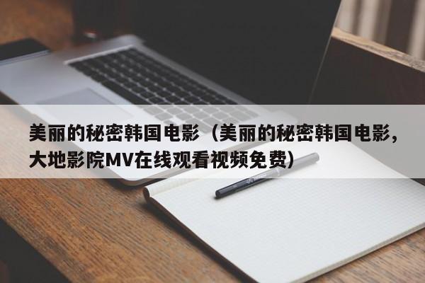 美丽的秘密韩国电影（美丽的秘密韩国电影,大地影院MV在线观看视频免费）