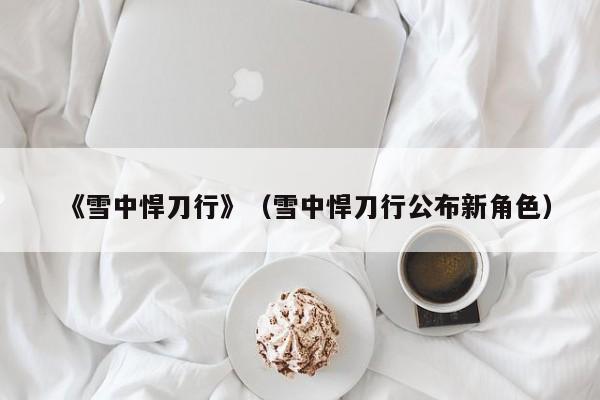 《雪中悍刀行》（雪中悍刀行公布新角色）