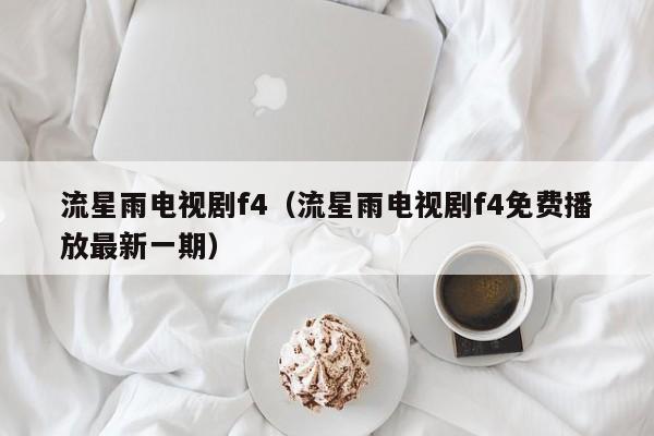 流星雨电视剧f4（流星雨电视剧f4免费播放最新一期）