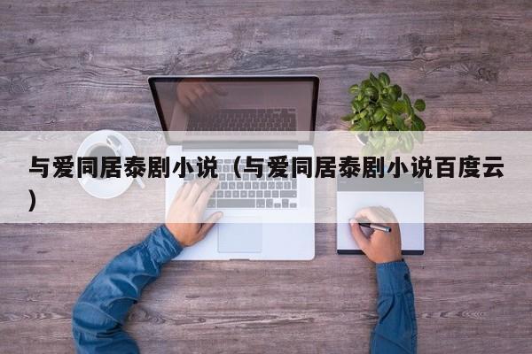 与爱同居泰剧小说（与爱同居泰剧小说百度云）