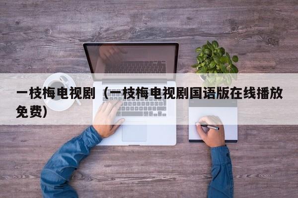 一枝梅电视剧（一枝梅电视剧国语版在线播放免费）