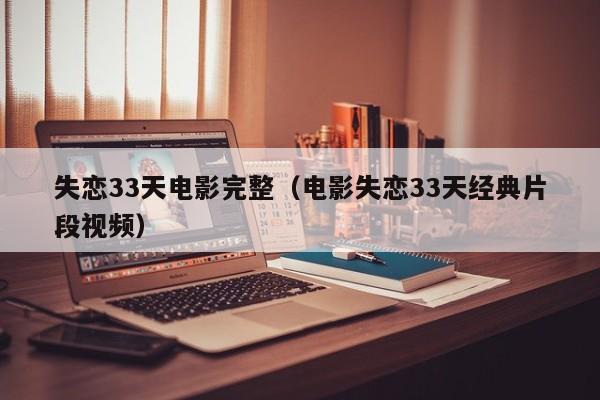 失恋33天电影完整（电影失恋33天经典片段视频）