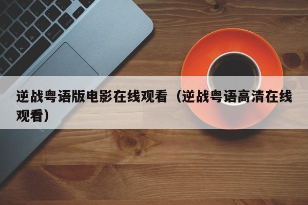 逆战粤语版电影在线观看（逆战粤语高清在线观看）