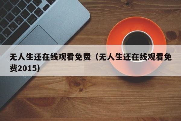 无人生还在线观看免费（无人生还在线观看免费2015）