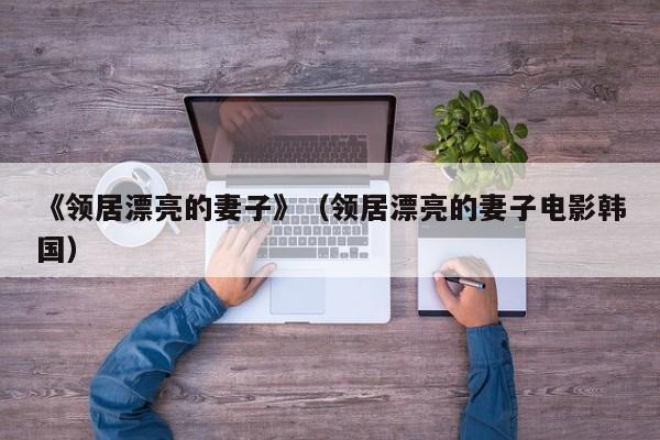 《领居漂亮的妻子》（领居漂亮的妻子电影韩国）