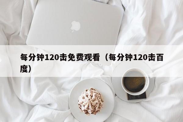 每分钟120击免费观看（每分钟120击百度）