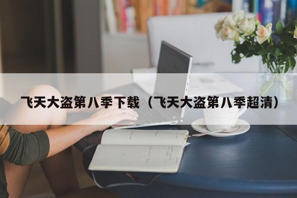 飞天大盗第八季下载（飞天大盗第八季超清）