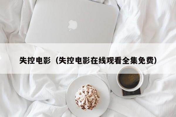 失控电影（失控电影在线观看全集免费）