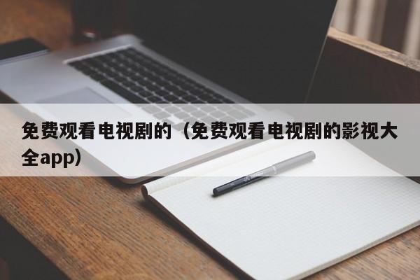 免费观看电视剧的（免费观看电视剧的影视大全app）