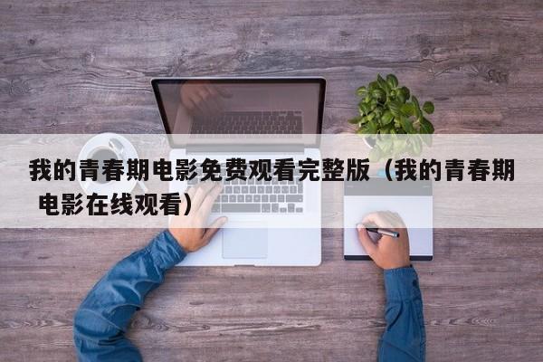 我的青春期电影免费观看完整版（我的青春期 电影在线观看）