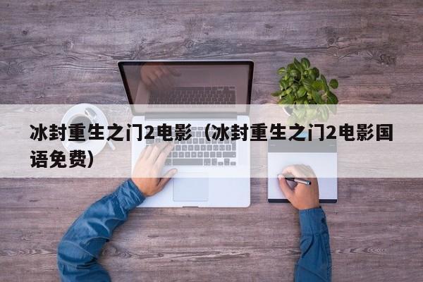 冰封重生之门2电影（冰封重生之门2电影国语免费）