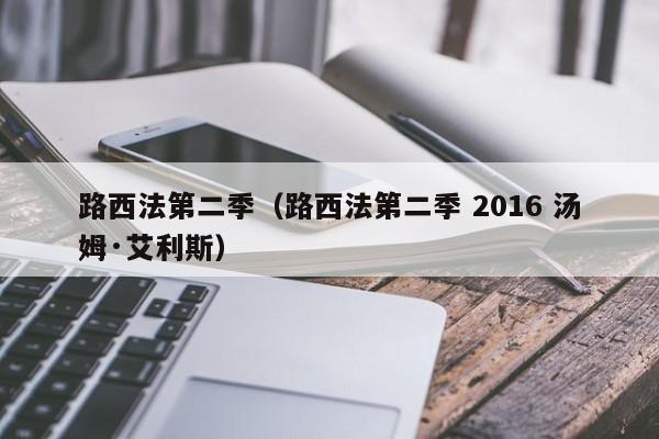 路西法第二季（路西法第二季 2016 汤姆·艾利斯）
