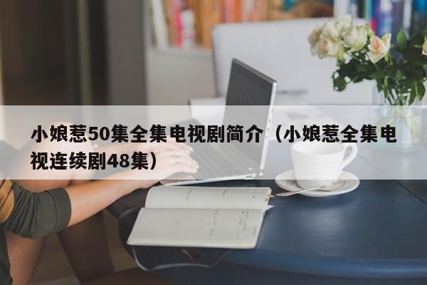 小娘惹50集全集电视剧简介（小娘惹全集电视连续剧48集）