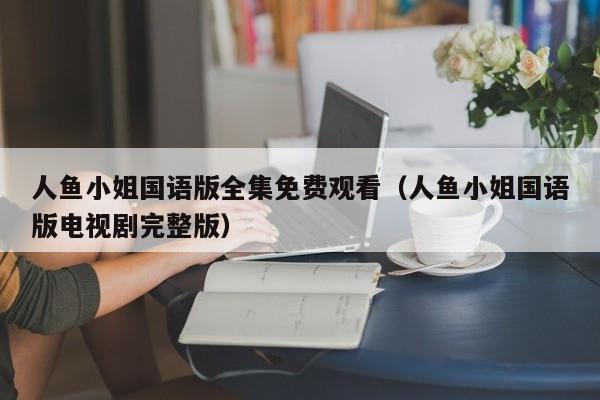 人鱼小姐国语版全集免费观看（人鱼小姐国语版电视剧完整版）