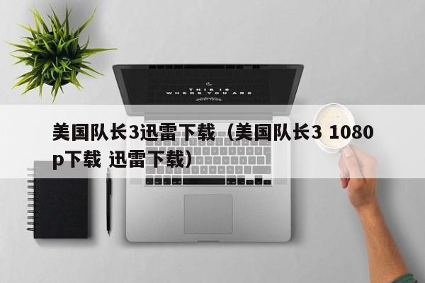 美国队长3迅雷下载（美国队长3 1080p下载 迅雷下载）