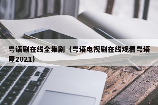 粤语剧在线全集剧（粤语电视剧在线观看粤语屋2021）