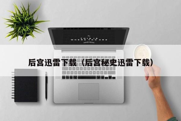 后宫迅雷下载（后宫秘史迅雷下载）