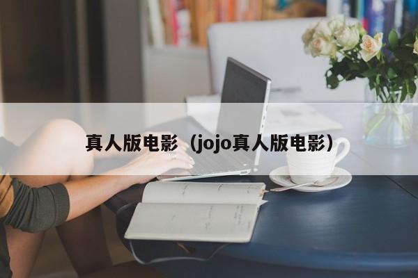 真人版电影（jojo真人版电影）