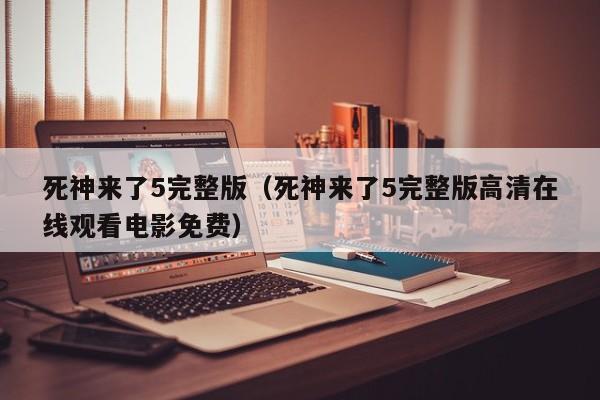 死神来了5完整版（死神来了5完整版高清在线观看电影免费）