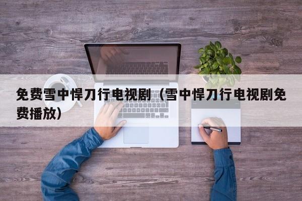 免费雪中悍刀行电视剧（雪中悍刀行电视剧免费播放）