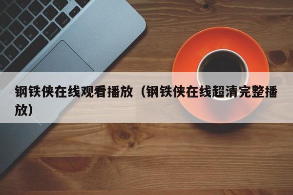 钢铁侠在线观看播放（钢铁侠在线超清完整播放）