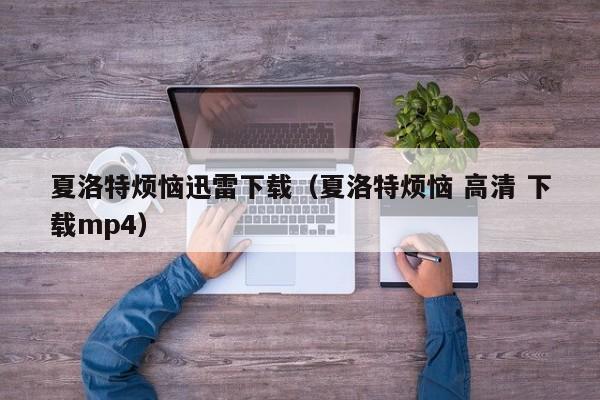 夏洛特烦恼迅雷下载（夏洛特烦恼 高清 下载mp4）