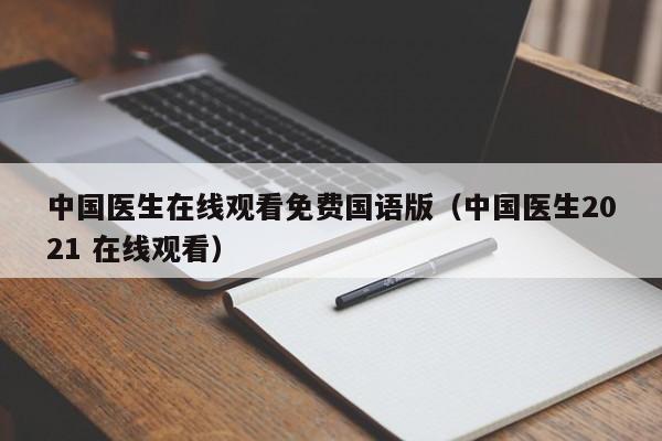 中国医生在线观看免费国语版（中国医生2021 在线观看）