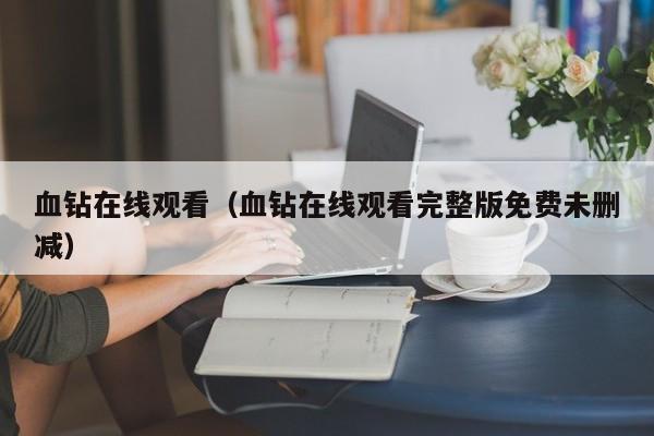 血钻在线观看（血钻在线观看完整版免费未删减）