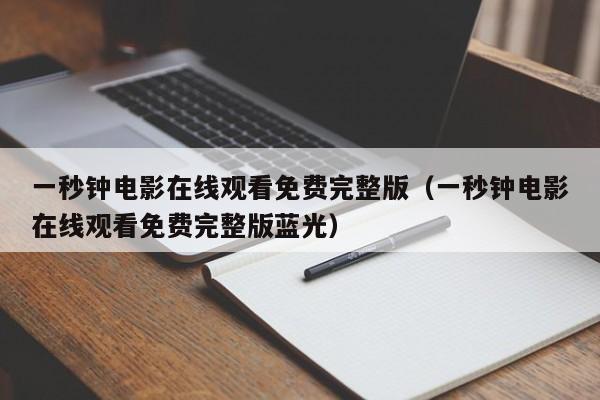 一秒钟电影在线观看免费完整版（一秒钟电影在线观看免费完整版蓝光）