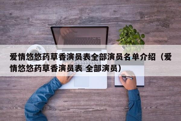 爱情悠悠药草香演员表全部演员名单介绍（爱情悠悠药草香演员表 全部演员）