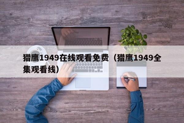 猎鹰1949在线观看免费（猎鹰1949全集观看线）