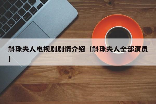 斛珠夫人电视剧剧情介绍（斛珠夫人全部演员）