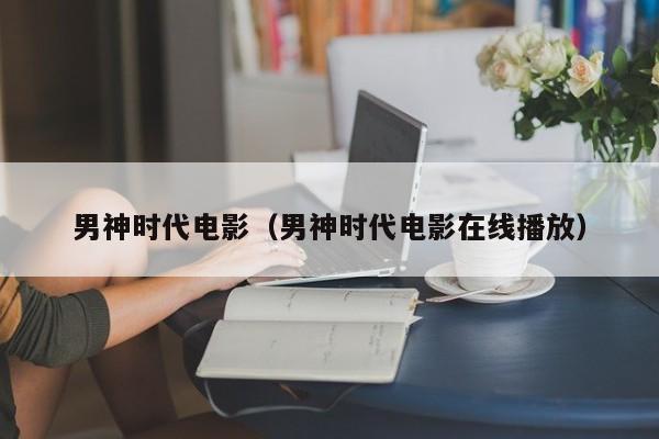 男神时代电影（男神时代电影在线播放）